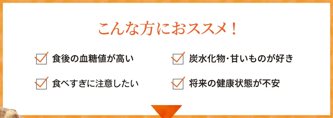 食後の血糖値が高い、糖分の取りすぎ、食事制限がツライ、炭水化物・甘いものが好き、運動も続かない、将来の健康状態が不安…こんな方におススメ！