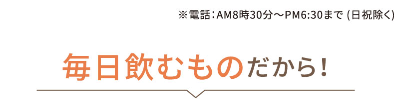 毎日飲むものだから！